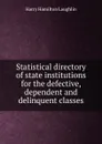 Statistical directory of state institutions for the defective, dependent and delinquent classes - Harry Hamilton Laughlin