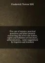 The care of estates: practical questions and plain answers concerning the every-day duties, rights and liabilities of executors, administrators, . some suggestions for legatees and testators - Frederick Trevor Hill