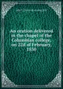 An oration delivered in the chapel of the Columbian college, on 22d of February, 1830 - John T.] [from old catalog] [Hill