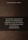 An oration pronounced before the inhabitants of Boston, July the fourth, 1835, in commemoration of American independence - Hillard George Stillman