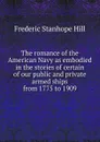 The romance of the American Navy as embodied in the stories of certain of our public and private armed ships from 1775 to 1909 - Frederic Stanhope Hill