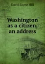 Washington as a citizen, an address - David Jayne Hill