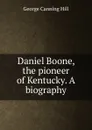 Daniel Boone, the pioneer of Kentucky. A biography - George Canning Hill