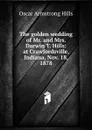 The golden wedding of Mr. and Mrs. Darwin T. Hills: at Crawfordsville, Indiana, Nov. 18, 1878 - Oscar Armstrong Hills