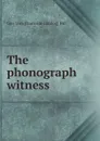 The phonograph witness - Geo Wm. [from old catalog] Hill