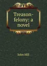 Treason-felony: a novel - John Hill