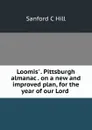 Loomis. . Pittsburgh almanac . on a new and improved plan, for the year of our Lord . - Sanford C Hill