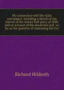 My connection with the Atlas newspaper; including a sketch of the history of the Amory hall party of 1838, and an account of the senatorial and . so far as the question of sustaining the lice - Hildreth Richard