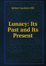 Lunacy: Its Past and Its Present - Robert Gardiner Hill