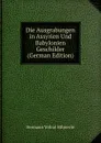 Die Ausgrabungen in Assyrien Und Babylonien Geschilder (German Edition) - Hilprecht Hermann Vollrat