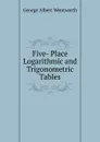 Five- Place Logarithmic and Trigonometric Tables - G. A. Wentworth