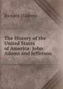 The History of the United States of America: John Adams and Jefferson - Hildreth Richard