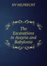 The Excavations in Assyria and Babylonia - Hilprecht Hermann Vollrat