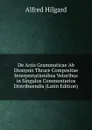 De Artis Grammaticae Ab Dionysio Thrace Compositae Interpretationibus Veteribus in Singulos Commentarios Distribuendis (Latin Edition) - Alfred Hilgard