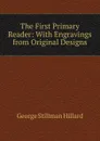 The First Primary Reader: With Engravings from Original Designs - Hillard George Stillman