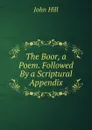 The Boor, a Poem. Followed By a Scriptural Appendix - John Hill