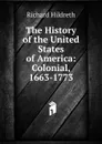 The History of the United States of America: Colonial, 1663-1773 - Hildreth Richard