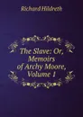 The Slave: Or, Memoirs of Archy Moore, Volume 1 - Hildreth Richard