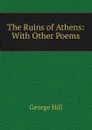 The Ruins of Athens: With Other Poems - George Hill