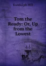 Tom the Ready: Or, Up from the Lowest - Randolph Hill