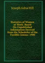 Statistics of Women at Work: Based On Unpublished Information Derived from the Schedules of the Twelfth Census: 1900 - Joseph Adna Hill