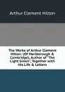 The Works of Arthur Clement Hilton: (Of Marlborough . Cambridge), Author of 