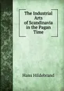 The Industrial Arts of Scandinavia in the Pagan Time - Hans Hildebrand