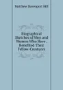 Biographical Sketches of Men and Women Who Have . Benefited Their Fellow-Creatures - Matthew Davenport Hill