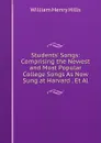 Students. Songs: Comprising the Newest and Most Popular College Songs As Now Sung at Harvard . Et Al. - William Henry Hills