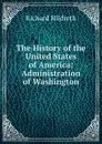 The History of the United States of America: Administration of Washington - Hildreth Richard