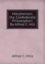 Macpherson, the Confederate Philosopher: By Alfred C. Hill - Alfred C. Hills