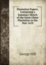Plantation Papers: Containing a Summary Sketch of the Great Ulster Plantation in the Year 1610 - George Hill