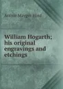 William Hogarth; his original engravings and etchings - Hind Arthur Mayger
