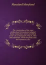 The constitution of the state of Maryland. Formed and adopted by the convention which assembled at the city of Annapolis, May 8, 1867, and submitted . With marginal notes and references, to a - Maryland Maryland