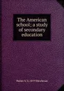 The American school; a study of secondary education - Walter S. b. 1879 Hinchman