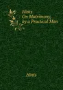 Hints On Matrimony, by a Practical Man - Hints