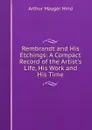 Rembrandt and His Etchings: A Compact Record of the Artist.s Life, His Work and His Time - Hind Arthur Mayger