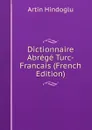 Dictionnaire Abrege Turc-Francais (French Edition) - Artin Hindoglu