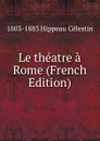 Le theatre a Rome (French Edition) - 1803-1883 Hippeau Célestin