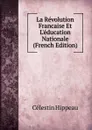 La Revolution Francaise Et L.education Nationale (French Edition) - Célestin Hippeau