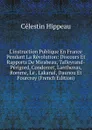 L.instruction Publique En France Pendant La Revolution: Discours Et Rapports De Mirabeau, Talleyrand-Perigord, Condorcet, Lanthenas, Romme, Le . Lakanal, Daunou Et Fourcroy (French Edition) - Célestin Hippeau