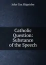 Catholic Question: Substance of the Speech - John Cox Hippisley