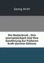 Die Mutterbrust ; Ihre Unersetzlichkeit Und Ihre Gewohnung Zur Fruheren Kraft (German Edition) - Georg Hirth