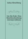 Um Die Erde: Eine Reisebeschreibung (German Edition) - Julius Hirschberg