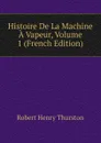 Histoire De La Machine A Vapeur, Volume 1 (French Edition) - Robert Henry Thurston