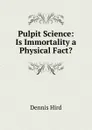 Pulpit Science: Is Immortality a Physical Fact. - Dennis Hird