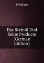 Das Steinol Und Seine Producte (German Edition) - H Hirzel