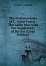 The Commentaries of C. Julius Caesar: The Gallic War, with the Supplement of Hirtius (Latin Edition) - Caesar Gaius Julius