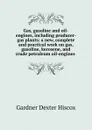 Gas, gasoline and oil-engines, including producer-gas plants: a new, complete and practical work on gas, gasoline, kerosene, and crude petroleum oil-engines . - Gardner Dexter Hiscox