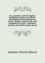 Gas, gasoline, and oil-engines, including producer-gas plants . describing and illustrating the theory, design, construction, and management of the . stationary, marine, and vehicle motor power - Gardner Dexter Hiscox